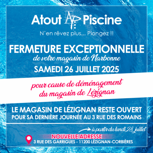 Fermeture exceptionnelle à Narbonne et déménagement du magasin Atout Piscine Lézignan